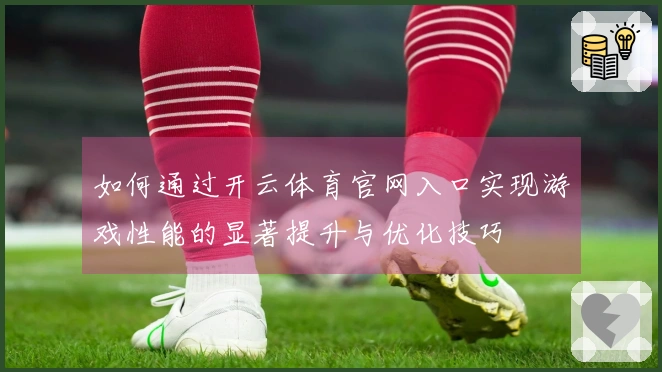 如何通过开云体育官网入口实现游戏性能的显著提升与优化技巧