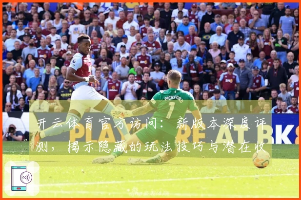 开云体育官方访问：新版本深度评测，揭示隐藏的玩法技巧与潜在收益