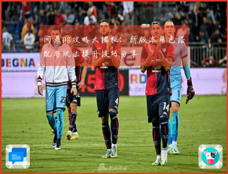 问鼎pg攻略大揭秘：新版本角色搭配与玩法提升技巧分享