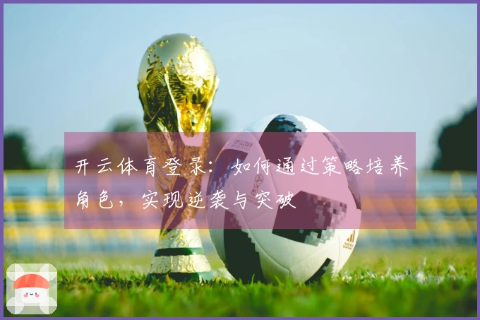 开云体育登录：如何通过策略培养角色，实现逆袭与突破