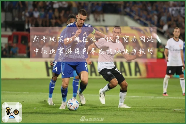 新手玩家如何在必一体育官方网站中快速掌握角色养成的秘诀与技巧