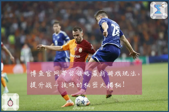 博鱼官网带你领略最新游戏玩法，提升战斗技巧的秘密大揭秘！