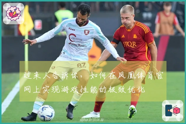 过来人告诉你，如何在凤凰体育官网上实现游戏性能的极致优化