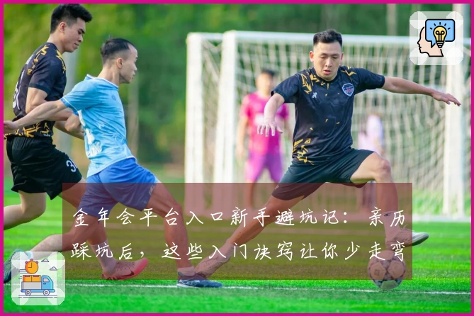 金年会平台入口新手避坑记：亲历踩坑后，这些入门诀窍让你少走弯路！
