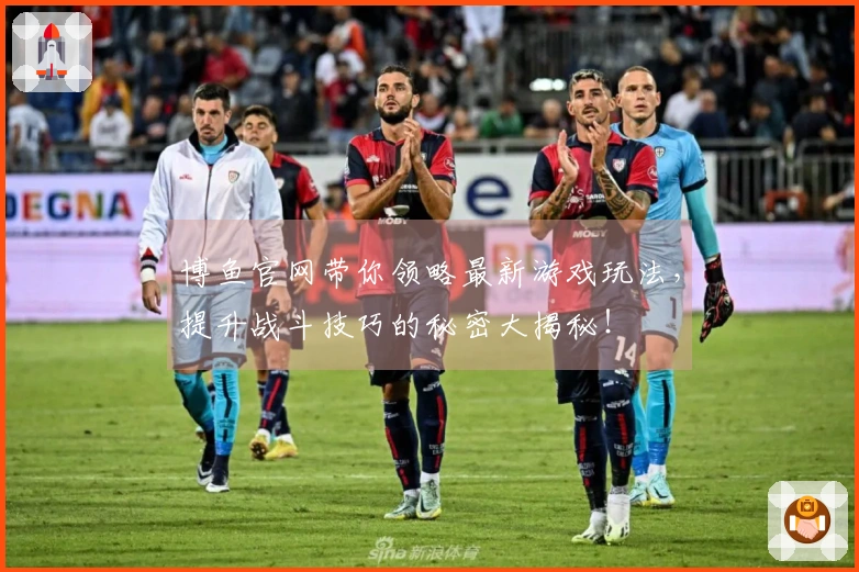 博鱼官网带你领略最新游戏玩法，提升战斗技巧的秘密大揭秘！