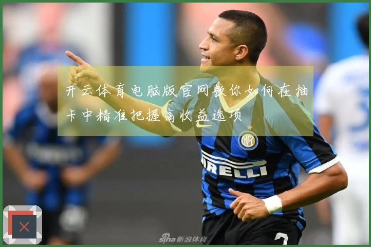 开云体育电脑版官网教你如何在抽卡中精准把握高收益选项