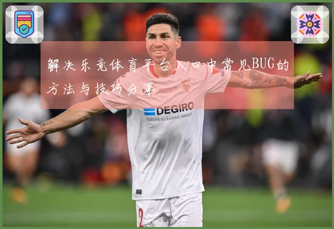 解决乐竞体育平台入口中常见BUG的方法与技巧分享